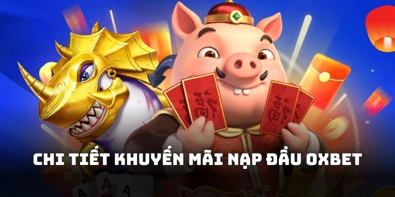 Chi tiết nội dung trong khuyến mãi nạp đầu Oxbet