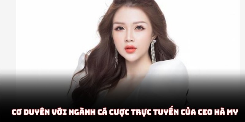 Cơ duyên với ngành cá cược trực tuyến của CEO Hà My